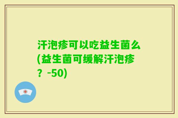 汗泡疹可以吃益生菌么(益生菌可缓解汗泡疹？-50)