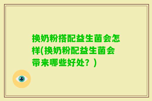 换奶粉搭配益生菌会怎样(换奶粉配益生菌会带来哪些好处？)