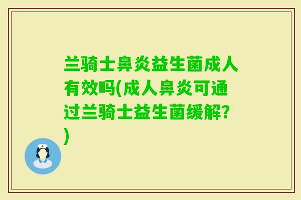 兰骑士益生菌成人有效吗(成人可通过兰骑士益生菌缓解?) 兰骑士益生菌成人有效吗(成人可通过兰骑士益生菌缓解?)