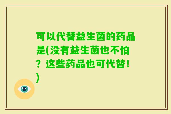 可以代替益生菌的药品是(没有益生菌也不怕?这些药品也可代替!) 可以代替益生菌的药品是(没有益生菌也不怕?这些药品也可代替!)