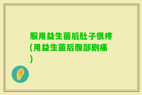 服用益生菌后肚子很疼(用益生菌后腹部剧痛)