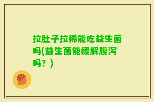 拉肚子拉稀能吃益生菌吗(益生菌能缓解吗？)