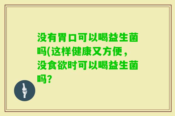 没有胃口可以喝益生菌吗(这样健康又方便，没时可以喝益生菌吗？