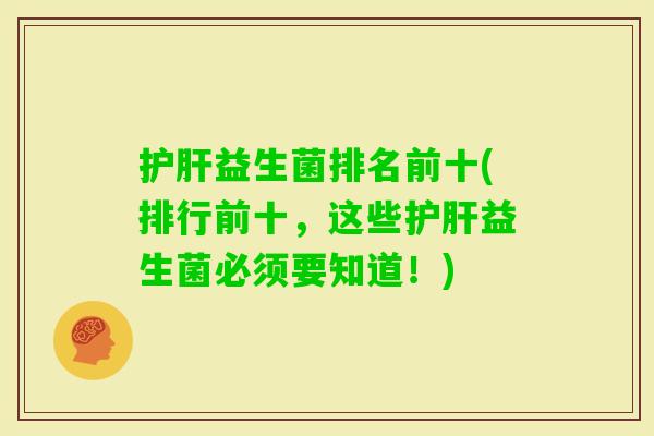 益生菌排名前十(排行前十,这些益生菌必须要知道!) 益生菌排名前十(排行前十,这些益生菌必须要知道!)