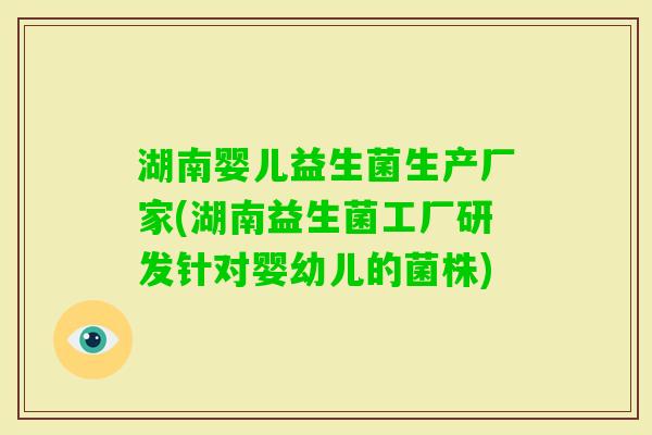 湖南婴儿益生菌生产厂家(湖南益生菌工厂研发针对婴幼儿的菌株) 湖南婴儿益生菌生产厂家(湖南益生菌工厂研发针对婴幼儿的菌株)