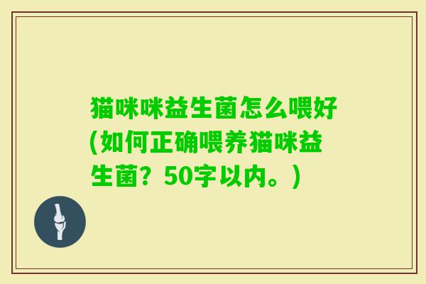 猫咪咪益生菌怎么喂好(如何正确喂养猫咪益生菌？50字以内。)