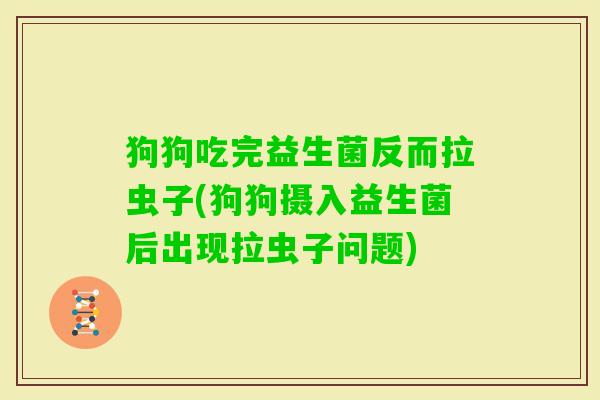 狗狗吃完益生菌反而拉虫子(狗狗摄入益生菌后出现拉虫子问题) 狗狗吃完益生菌反而拉虫子(狗狗摄入益生菌后出现拉虫子问题)