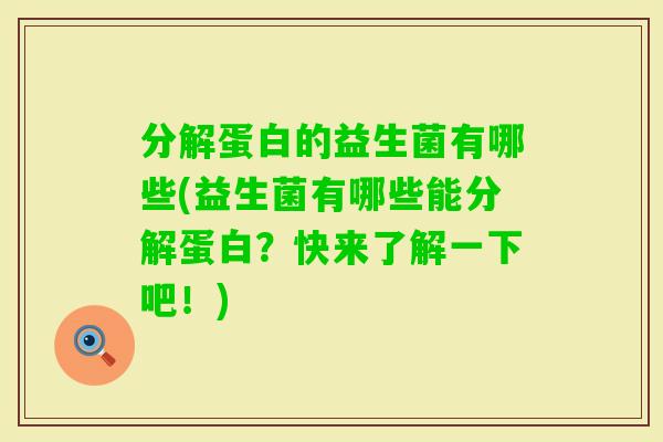 分解蛋白的益生菌有哪些(益生菌有哪些能分解蛋白?快来了解一下吧!) 分解蛋白的益生菌有哪些(益生菌有哪些能分解蛋白?快来了解一下吧!)