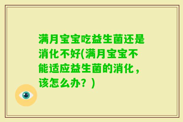 满月宝宝吃益生菌还是消化不好(满月宝宝不能适应益生菌的消化，该怎么办？)