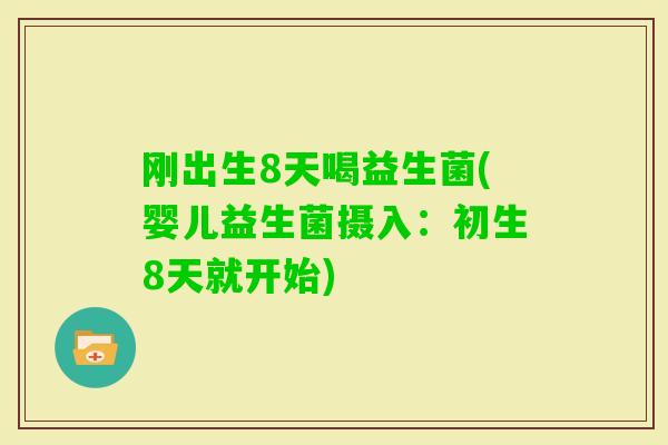 刚出生8天喝益生菌(婴儿益生菌摄入:初生8天就开始) 刚出生8天喝益生菌(婴儿益生菌摄入:初生8天就开始)