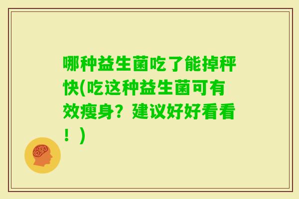哪种益生菌吃了能掉秤快(吃这种益生菌可有效瘦身？建议好好看看！)