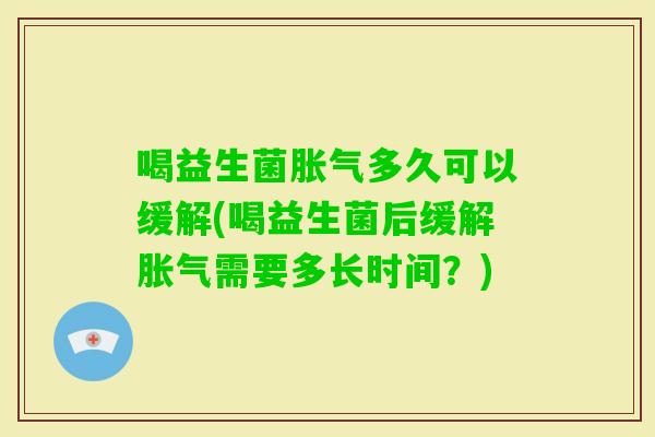 喝益生菌多久可以缓解(喝益生菌后缓解需要多长时间？)