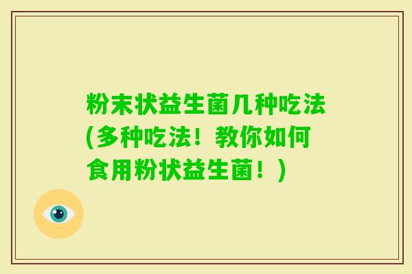 粉末状益生菌几种吃法(多种吃法!教你如何食用粉状益生菌!) 粉末状益生菌几种吃法(多种吃法!教你如何食用粉状益生菌!)