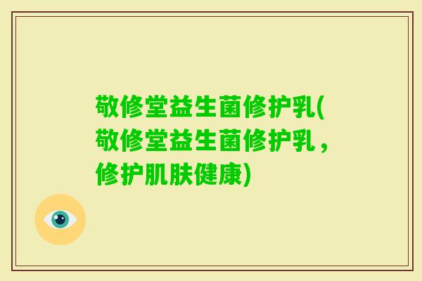 敬修堂益生菌修护乳(敬修堂益生菌修护乳，修护健康)
