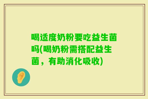 喝适度奶粉要吃益生菌吗(喝奶粉需搭配益生菌，有助消化吸收)
