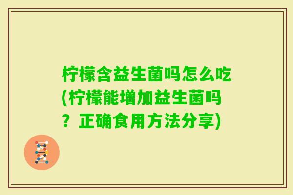 柠檬含益生菌吗怎么吃(柠檬能增加益生菌吗？正确食用方法分享)