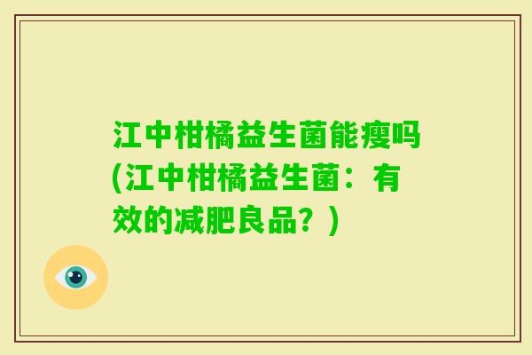 江中柑橘益生菌能瘦吗(江中柑橘益生菌：有效的良品？)
