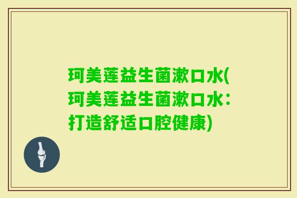 珂美莲益生菌漱口水(珂美莲益生菌漱口水：打造舒适口腔健康)