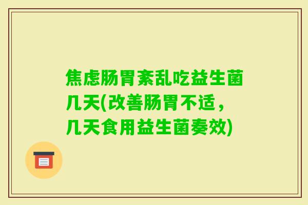 肠胃紊乱吃益生菌几天(改善肠胃不适，几天食用益生菌奏效)
