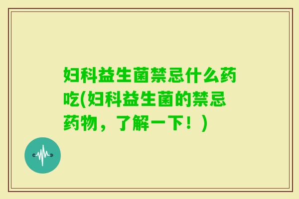 益生菌禁忌什么药吃(益生菌的禁忌，了解一下！)