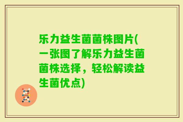 乐力益生菌菌株图片(一张图了解乐力益生菌菌株选择，轻松解读益生菌优点)