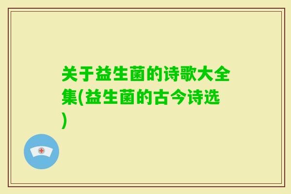 关于益生菌的诗歌大全集(益生菌的古今诗选)