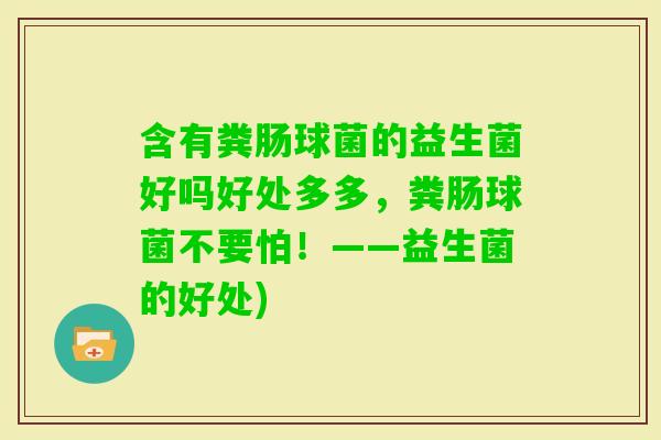 含有粪肠球菌的益生菌好吗好处多多,粪肠球菌不要怕!——益生菌的好处) 含有粪肠球菌的益生菌好吗好处多多,粪肠球菌不要怕!——益生菌的好处)
