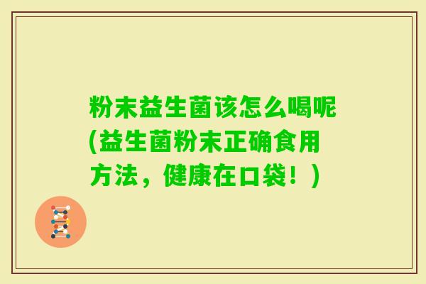 粉末益生菌该怎么喝呢(益生菌粉末正确食用方法，健康在口袋！)