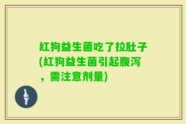 红狗益生菌吃了拉肚子(红狗益生菌引起,需注意剂量) 红狗益生菌吃了拉肚子(红狗益生菌引起,需注意剂量)