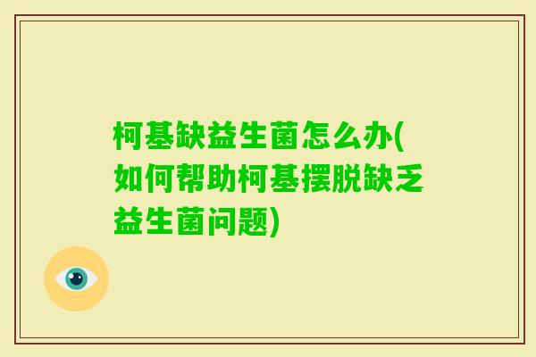 柯基缺益生菌怎么办(如何帮助柯基摆脱缺乏益生菌问题) 柯基缺益生菌怎么办(如何帮助柯基摆脱缺乏益生菌问题)