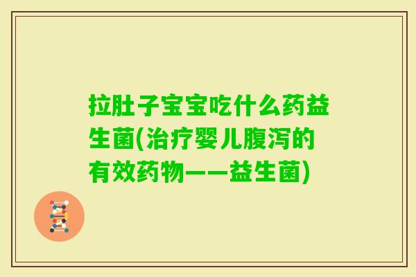 拉肚子宝宝吃什么药益生菌(婴儿的有效——益生菌) 拉肚子宝宝吃什么药益生菌(婴儿的有效——益生菌)