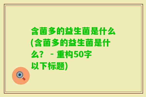 含菌多的益生菌是什么(含菌多的益生菌是什么？ - 重构50字以下标题)