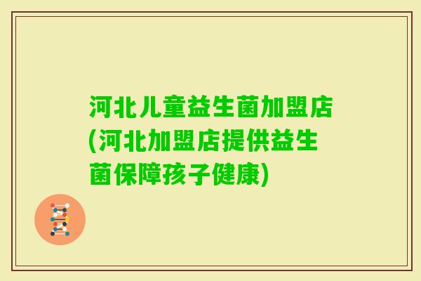河北儿童益生菌加盟店(河北加盟店提供益生菌保障孩子健康) 河北儿童益生菌加盟店(河北加盟店提供益生菌保障孩子健康)