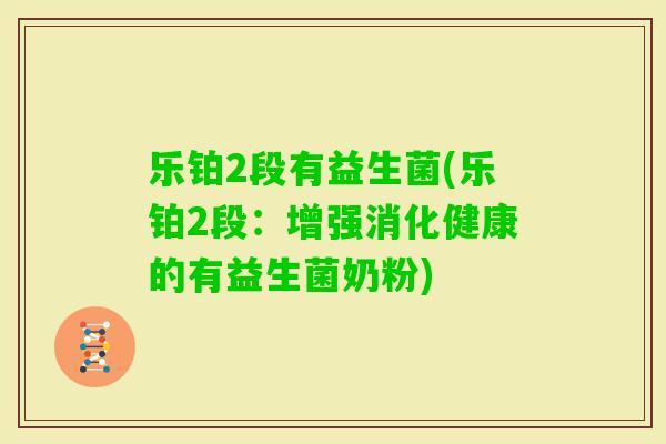 乐铂2段有益生菌(乐铂2段:增强消化健康的有益生菌奶粉) 乐铂2段有益生菌(乐铂2段:增强消化健康的有益生菌奶粉)