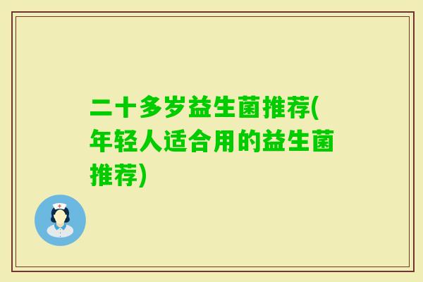 二十多岁益生菌推荐(年轻人适合用的益生菌推荐) 二十多岁益生菌推荐(年轻人适合用的益生菌推荐)