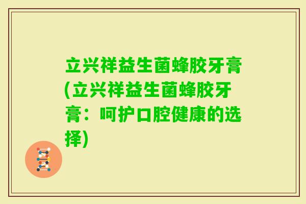 立兴祥益生菌蜂胶牙膏(立兴祥益生菌蜂胶牙膏:呵护口腔健康的选择) 立兴祥益生菌蜂胶牙膏(立兴祥益生菌蜂胶牙膏:呵护口腔健康的选择)