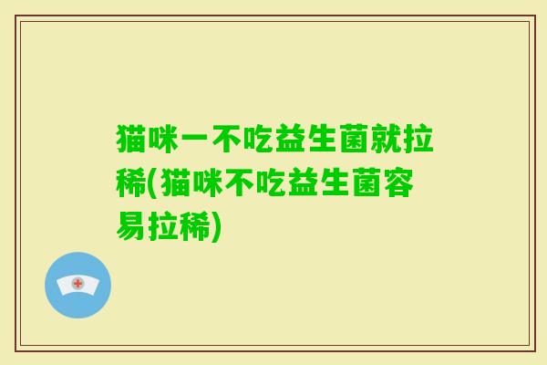 猫咪一不吃益生菌就拉稀(猫咪不吃益生菌容易拉稀)
