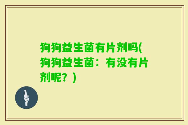 狗狗益生菌有片剂吗(狗狗益生菌:有没有片剂呢?) 狗狗益生菌有片剂吗(狗狗益生菌:有没有片剂呢?)