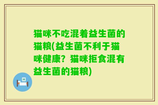 猫咪不吃混着益生菌的猫粮(益生菌不利于猫咪健康?猫咪拒食混有益生菌的猫粮) 猫咪不吃混着益生菌的猫粮(益生菌不利于猫咪健康?猫咪拒食混有益生菌的猫粮)