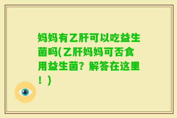 妈妈有可以吃益生菌吗(妈妈可否食用益生菌?解答在这里!) 妈妈有可以吃益生菌吗(妈妈可否食用益生菌?解答在这里!)