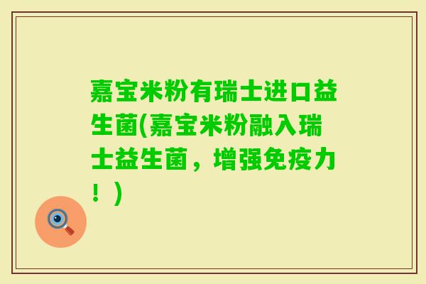 嘉宝米粉有瑞士进口益生菌(嘉宝米粉融入瑞士益生菌，增强力！)