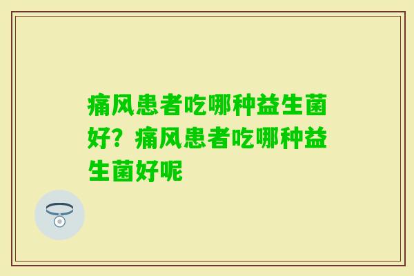 痛风患者吃哪种益生菌好？痛风患者吃哪种益生菌好呢
