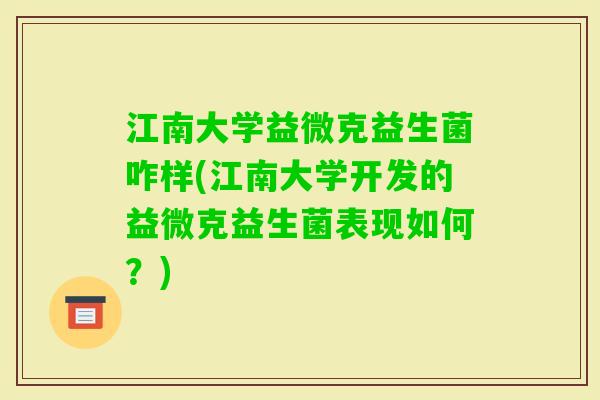 江南大学益微克益生菌咋样(江南大学开发的益微克益生菌表现如何?) 江南大学益微克益生菌咋样(江南大学开发的益微克益生菌表现如何?)