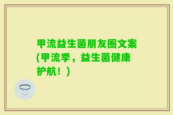 甲流益生菌朋友圈文案(甲流季,益生菌健康护航!) 甲流益生菌朋友圈文案(甲流季,益生菌健康护航!)