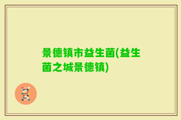 景德镇市益生菌(益生菌之城景德镇)
