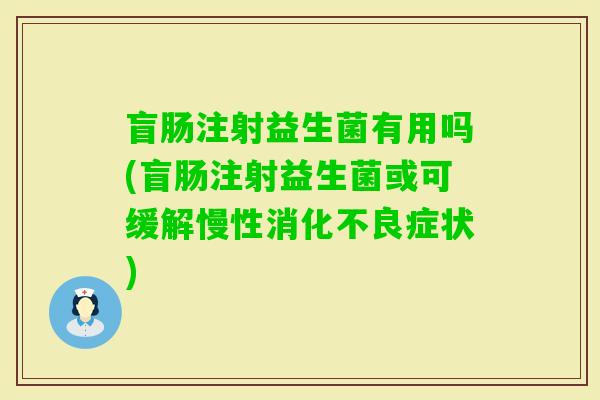 盲肠注射益生菌有用吗(盲肠注射益生菌或可缓解慢性症状) 盲肠注射益生菌有用吗(盲肠注射益生菌或可缓解慢性症状)