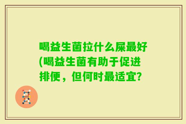 喝益生菌拉什么屎好(喝益生菌有助于促进排便，但何时适宜？