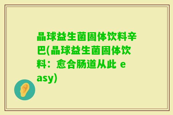 晶球益生菌固体饮料辛巴(晶球益生菌固体饮料：愈合肠道从此 easy)