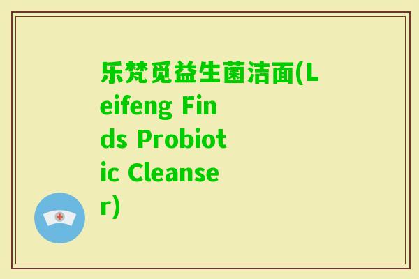 乐梵觅益生菌洁面(Leifeng Finds Probiotic Cleanser) 乐梵觅益生菌洁面(Leifeng Finds Probiotic Cleanser)