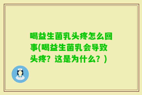 喝益生菌乳头疼怎么回事(喝益生菌乳会导致头疼?这是为什么?) 喝益生菌乳头疼怎么回事(喝益生菌乳会导致头疼?这是为什么?)